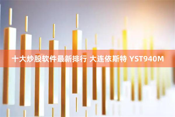 十大炒股软件最新排行 大连依斯特 YST940M