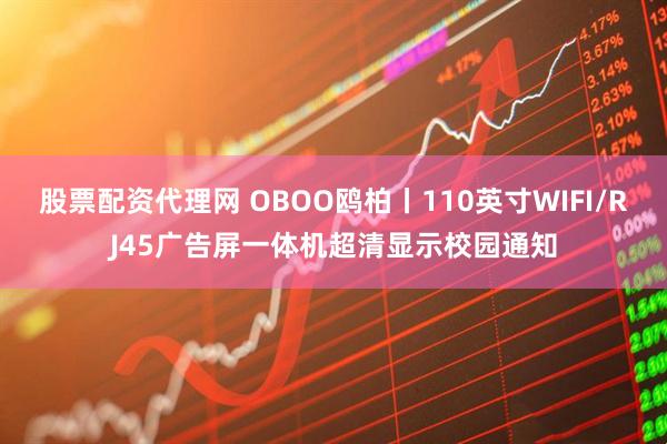 股票配资代理网 OBOO鸥柏丨110英寸WIFI/RJ45广告屏一体机超清显示校园通知