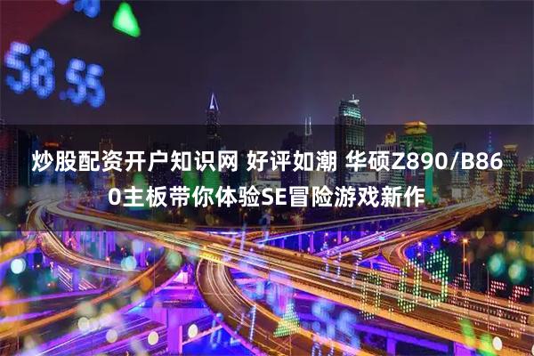 炒股配资开户知识网 好评如潮 华硕Z890/B860主板带你体验SE冒险游戏新作