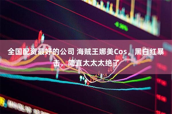 全国配资最好的公司 海贼王娜美Cos，黑白红暴击，简直太太太绝了